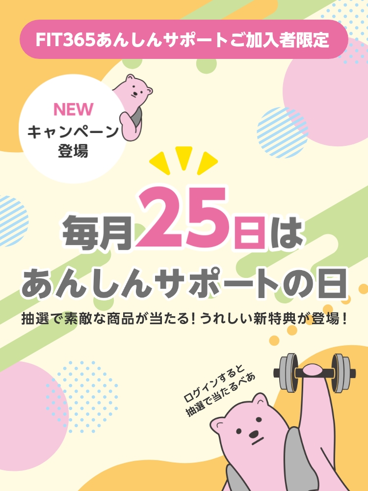 FIT365あんしんサポートご加入者限定 毎月25日はあんしんサポートの日 抽選で素敵な商品が当たる！うれしい新特典が登場！